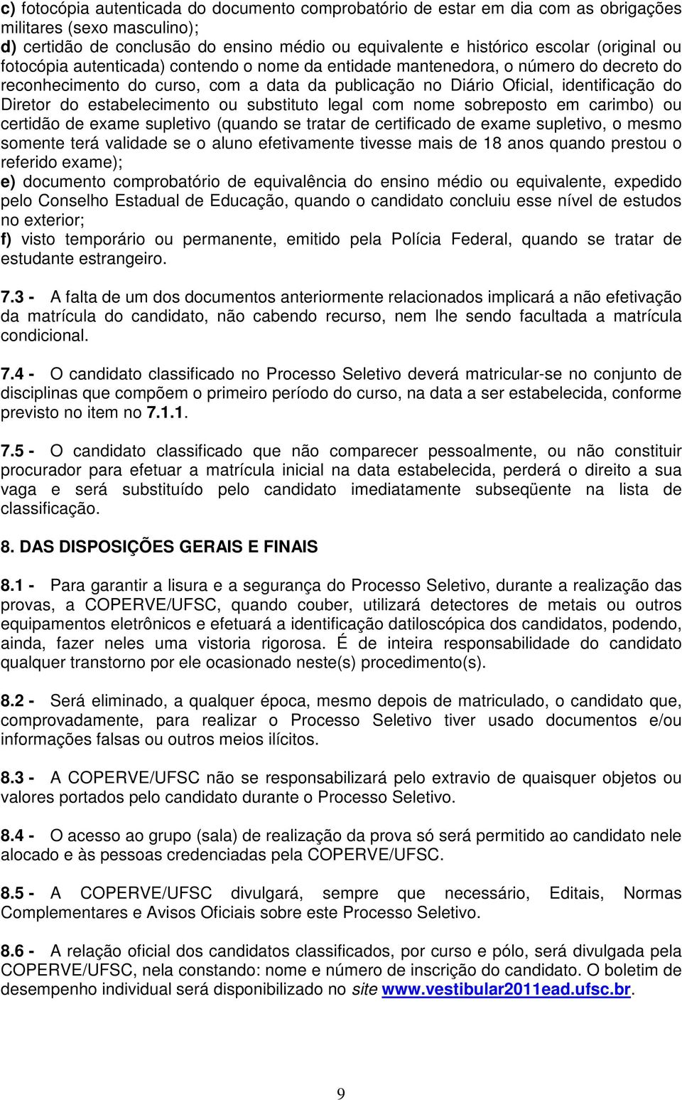 estabelecimento ou substituto legal com nome sobreposto em carimbo) ou certidão de exame supletivo (quando se tratar de certificado de exame supletivo, o mesmo somente terá validade se o aluno