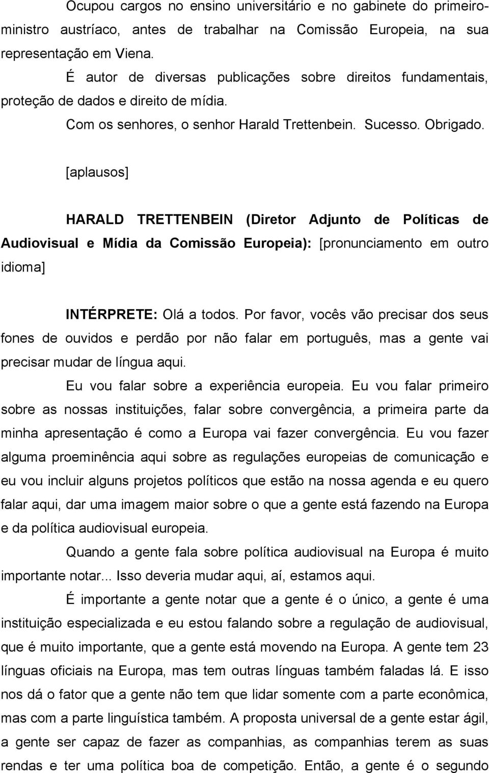 [aplausos] HARALD TRETTENBEIN (Diretor Adjunto de Políticas de Audiovisual e Mídia da Comissão Europeia): [pronunciamento em outro idioma] INTÉRPRETE: Olá a todos.