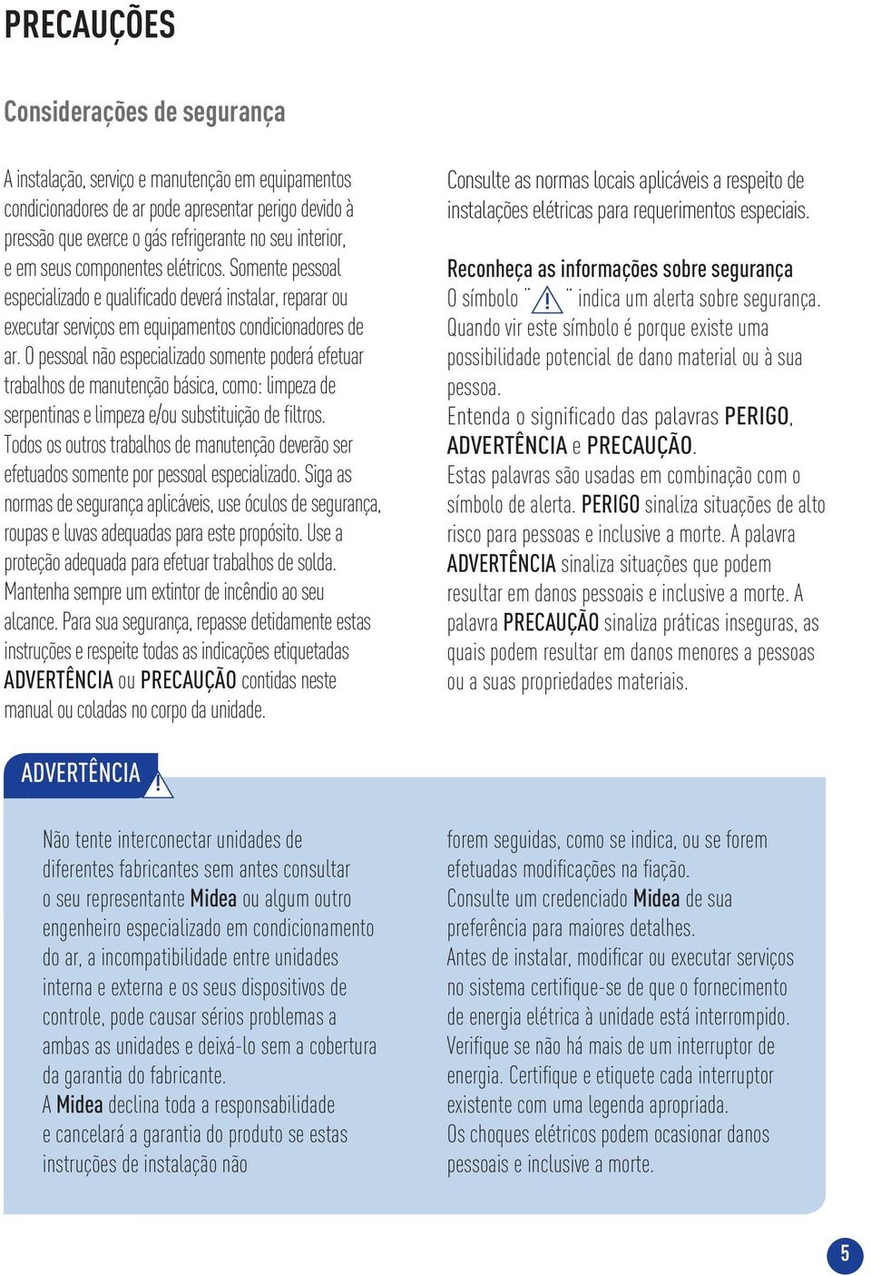 O pessoal não especializado somente poderá efetuar trabalhos de manutenção básica, como: limpeza de serpentinas e limpeza e/ou substituição de filtros.