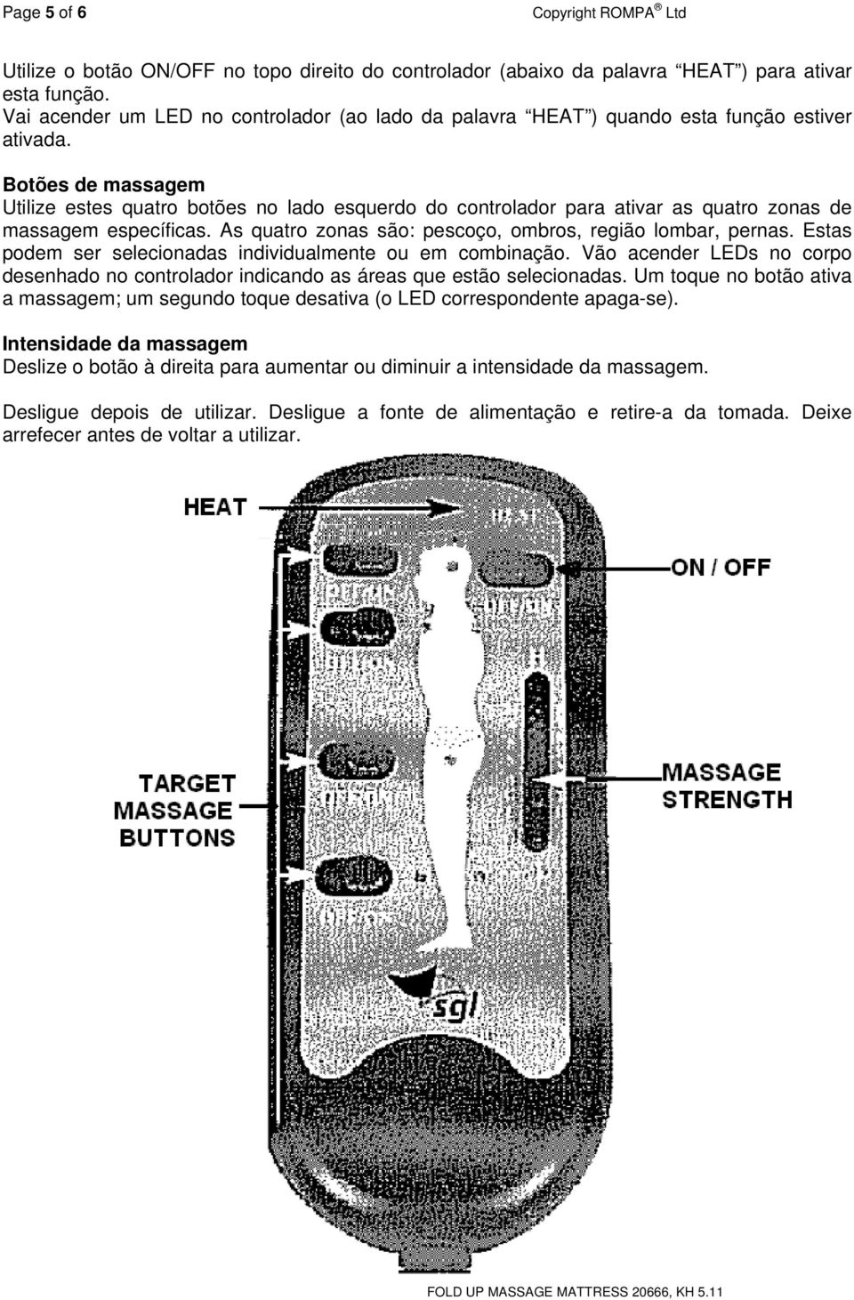 Botões de massagem Utilize estes quatro botões no lado esquerdo do controlador para ativar as quatro zonas de massagem específicas. As quatro zonas são: pescoço, ombros, região lombar, pernas.