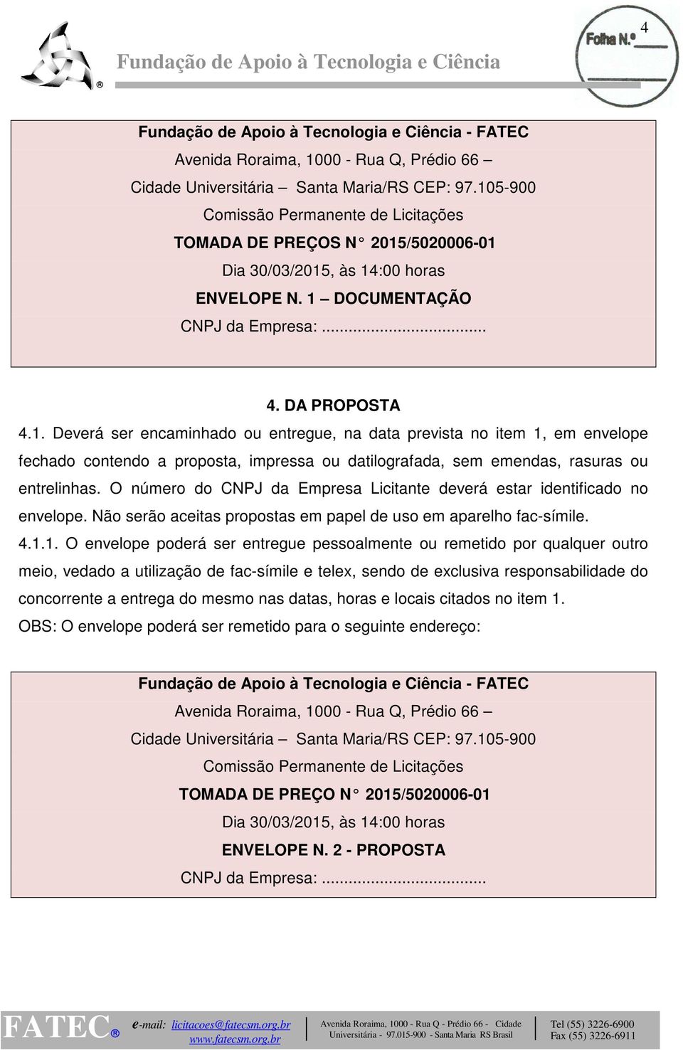 O número do CNPJ da Empresa Licitante deverá estar identificado no envelope. Não serão aceitas propostas em papel de uso em aparelho fac-símile. 4.1.