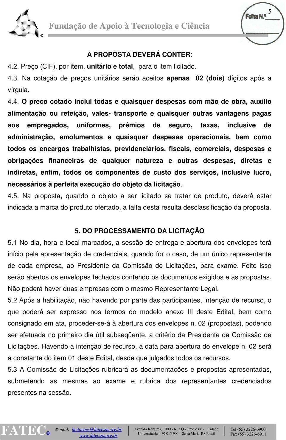 3. Na cotação de preços unitários serão aceitos apenas 02 (dois) dígitos após a vírgula. 4.