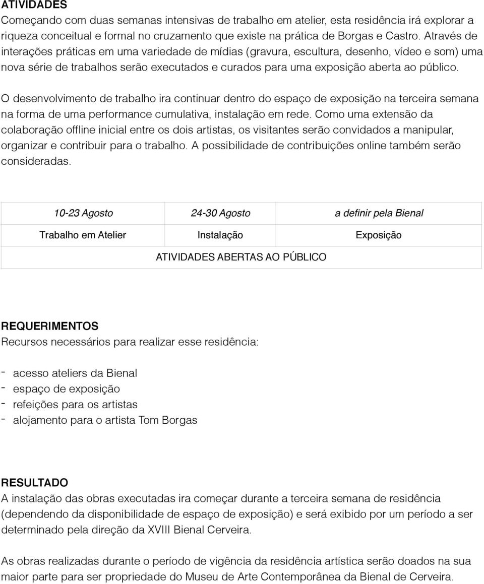 O desenvolvimento de trabalho ira continuar dentro do espaço de exposição na terceira semana na forma de uma performance cumulativa, instalação em rede.