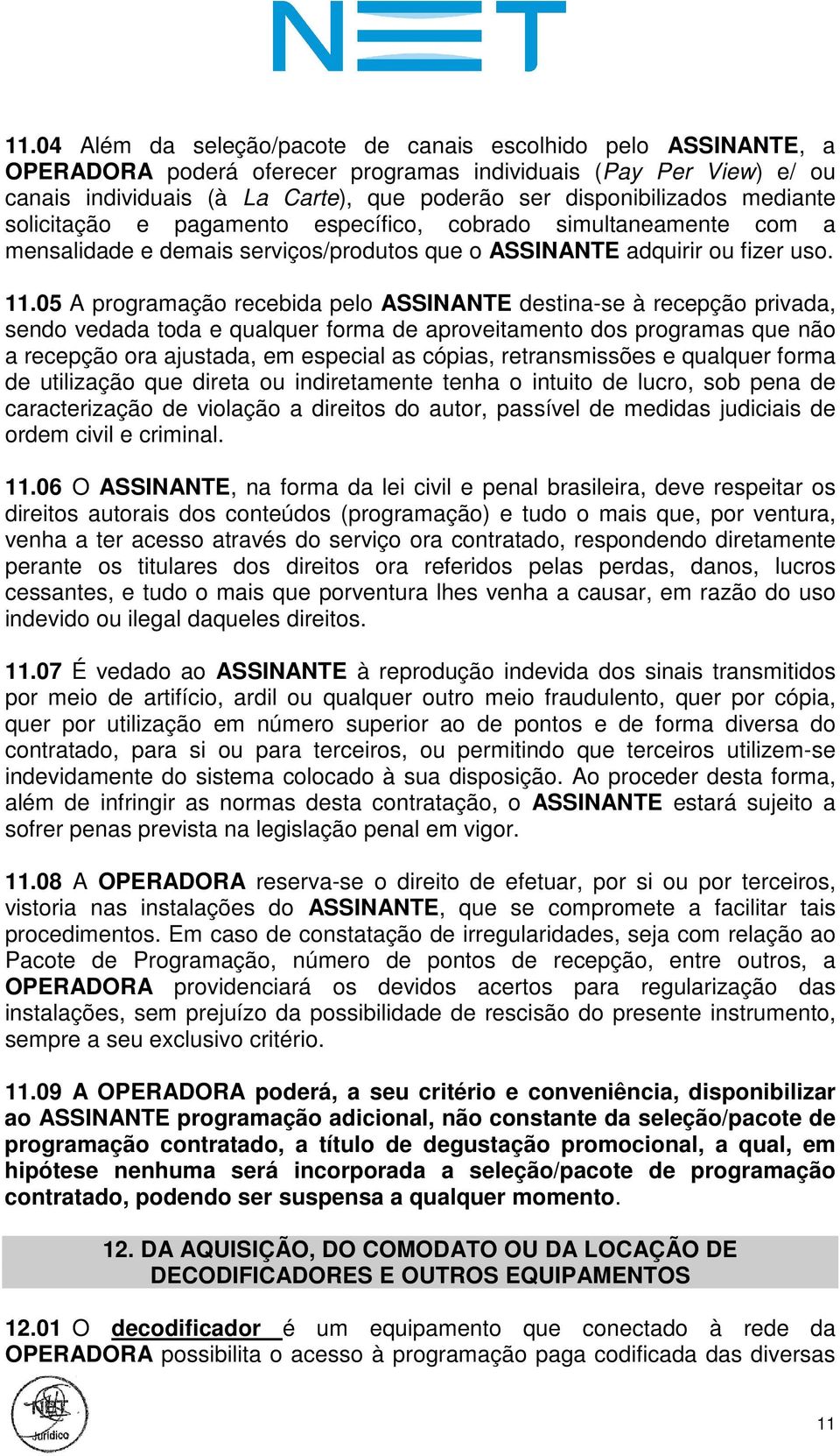 05 A programação recebida pelo ASSINANTE destina-se à recepção privada, sendo vedada toda e qualquer forma de aproveitamento dos programas que não a recepção ora ajustada, em especial as cópias,