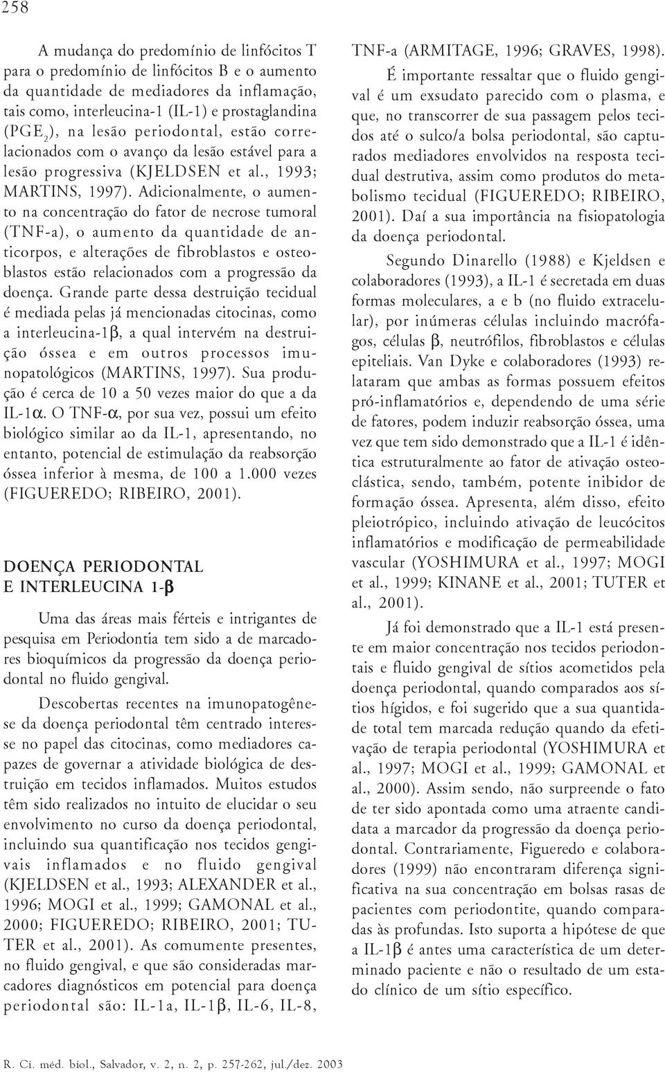 Adicionalmente, o aumento na concentração do fator de necrose tumoral (TNF-a), o aumento da quantidade de anticorpos, e alterações de fibroblastos e osteoblastos estão relacionados com a progressão