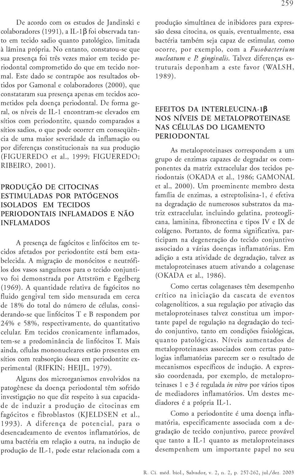 Este dado se contrapõe aos resultados obtidos por Gamonal e colaboradores (2000), que constataram sua presença apenas em tecidos acometidos pela doença periodontal.