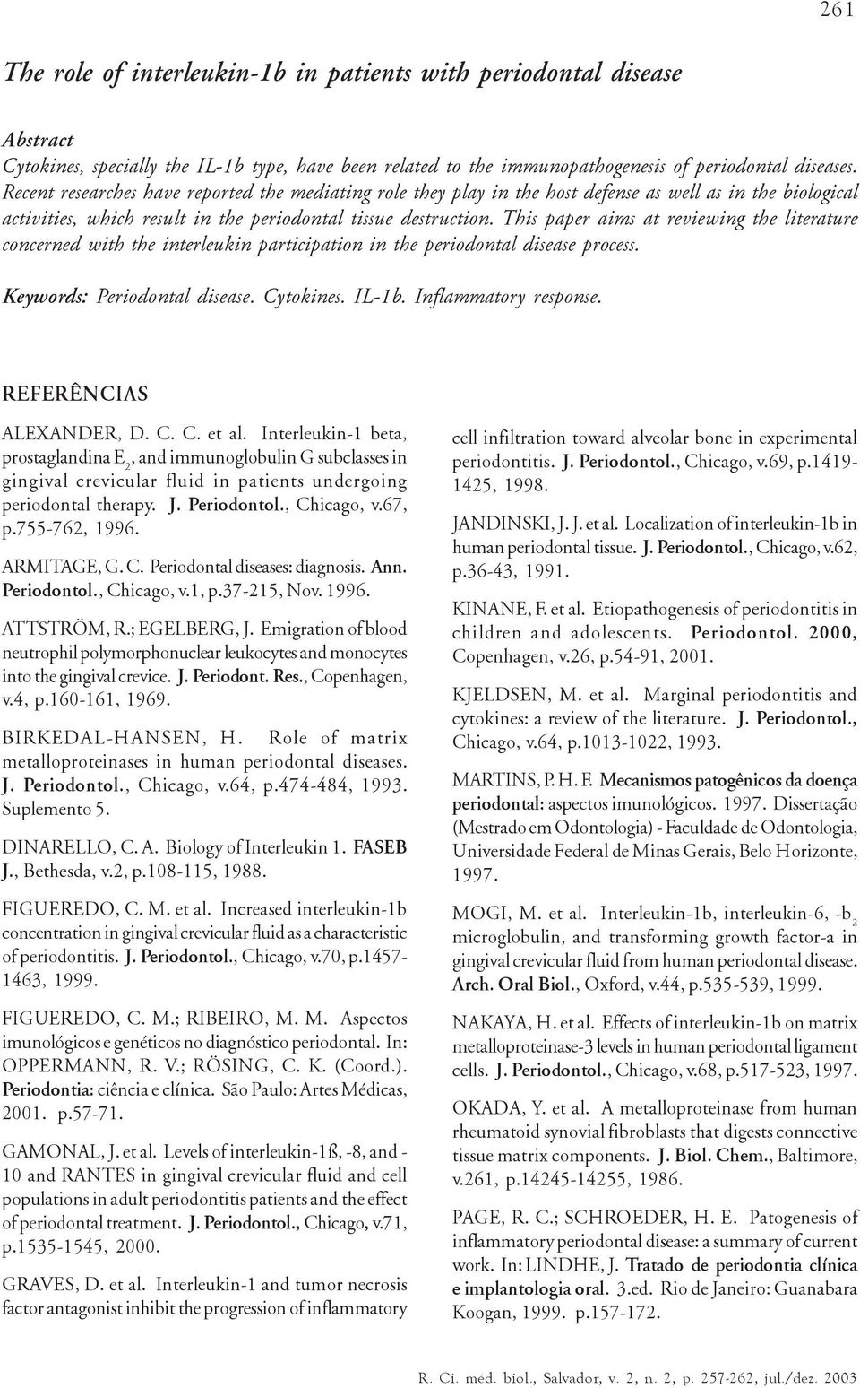 This paper aims at reviewing the literature concerned with the interleukin participation in the periodontal disease process. Keywords: Periodontal disease. Cytokines. IL-1b. Inflammatory response.