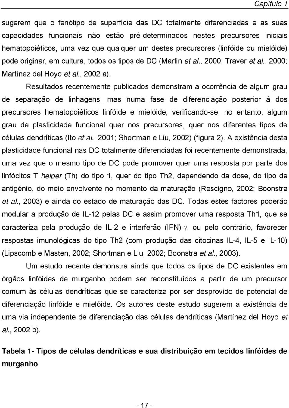 Resultados recentemente publicados demonstram a ocorrência de algum grau de separação de linhagens, mas numa fase de diferenciação posterior à dos precursores hematopoiéticos linfóide e mielóide,