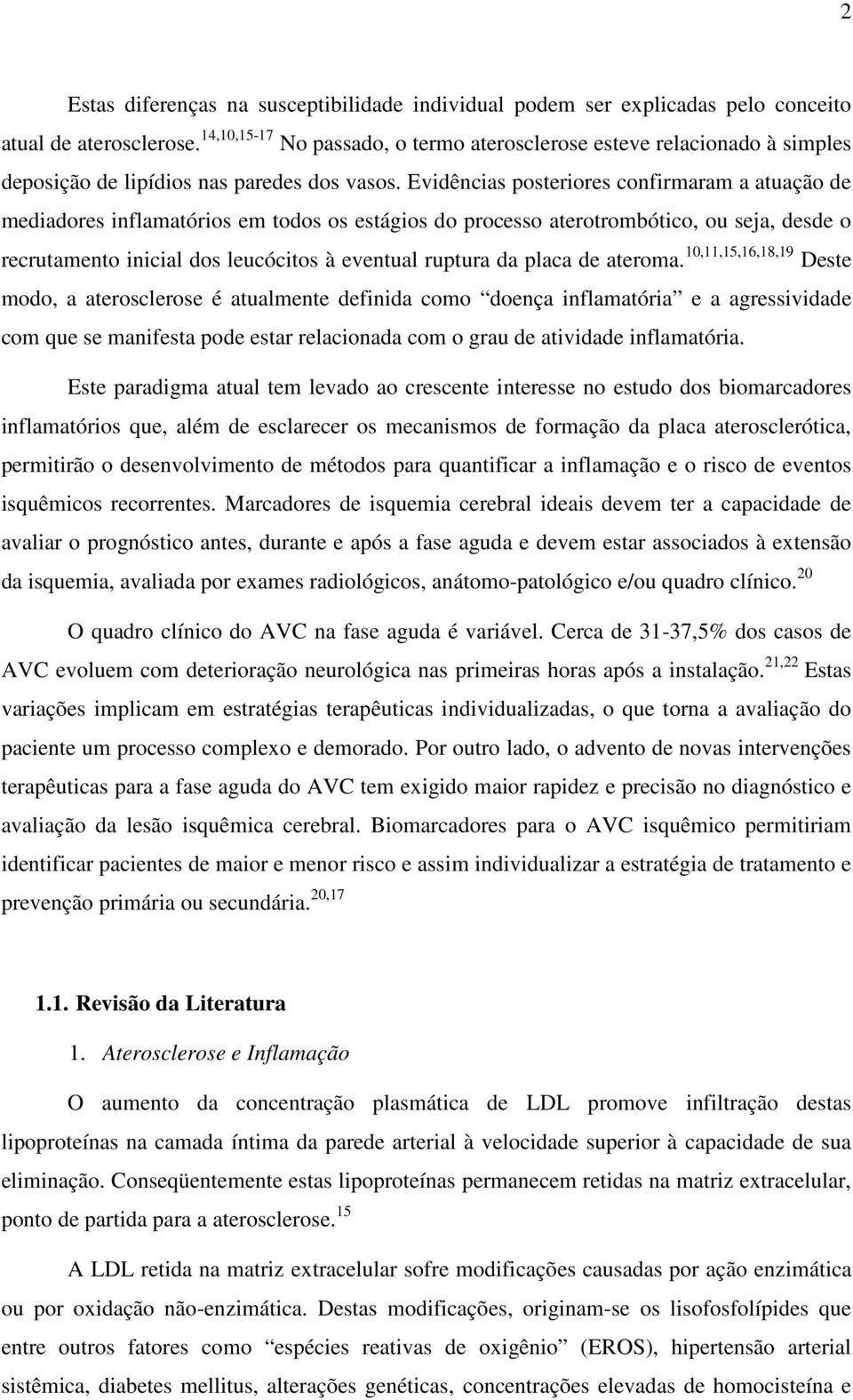 Evidências posteriores confirmaram a atuação de mediadores inflamatórios em todos os estágios do processo aterotrombótico, ou seja, desde o recrutamento inicial dos leucócitos à eventual ruptura da