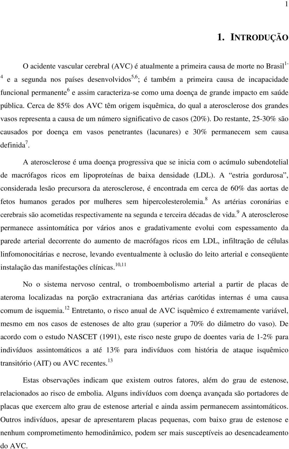 Cerca de 85% dos AVC têm origem isquêmica, do qual a aterosclerose dos grandes vasos representa a causa de um número significativo de casos (20%).