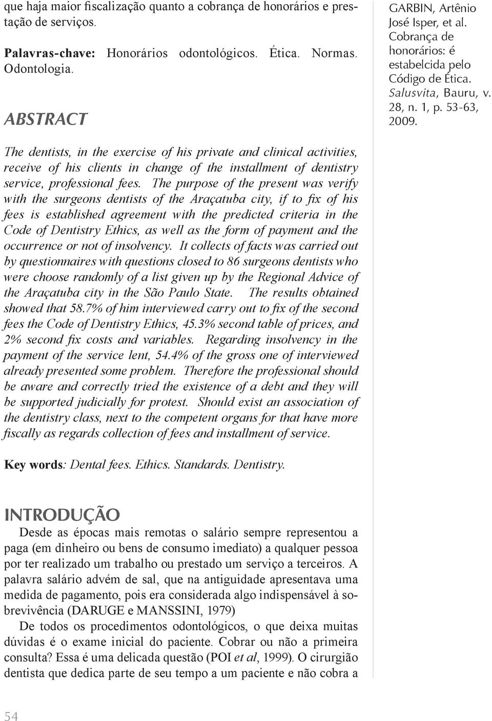 The purpose of the present was verify with the surgeons dentists of the Araçatuba city, if to fi x of his fees is established agreement with the predicted criteria in the Code of Dentistry Ethics, as