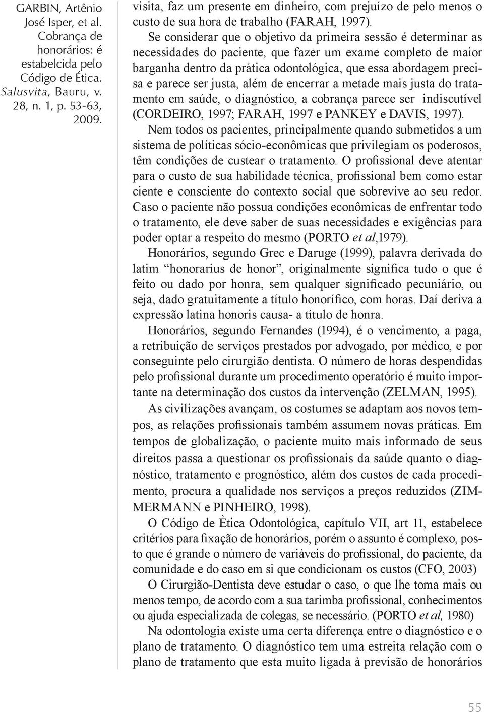 parece ser justa, além de encerrar a metade mais justa do tratamento em saúde, o diagnóstico, a cobrança parece ser indiscutível (CORDEIRO, 1997; FARAH, 1997 e PANKEY e DAVIS, 1997).