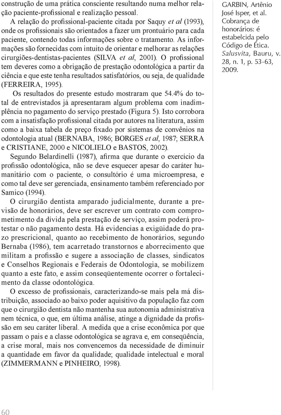 As informações são fornecidas com intuito de orientar e melhorar as relações cirurgiões-dentistas-pacientes (SILVA et al, 2001).