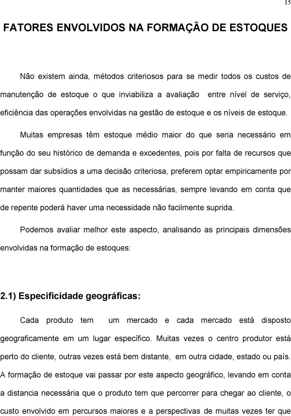 Muitas empresas têm estoque médio maior do que seria necessário em função do seu histórico de demanda e excedentes, pois por falta de recursos que possam dar subsídios a uma decisão criteriosa,