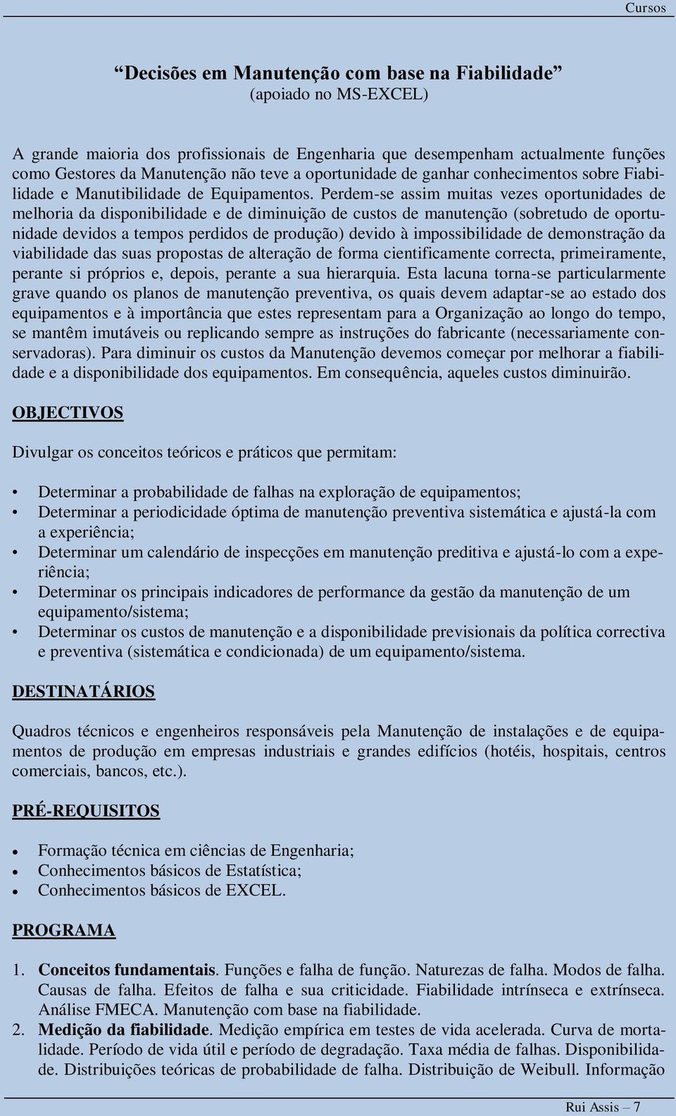 Perdem-se assim muitas vezes oportunidades de melhoria da disponibilidade e de diminuição de custos de manutenção (sobretudo de oportunidade devidos a tempos perdidos de produção) devido à