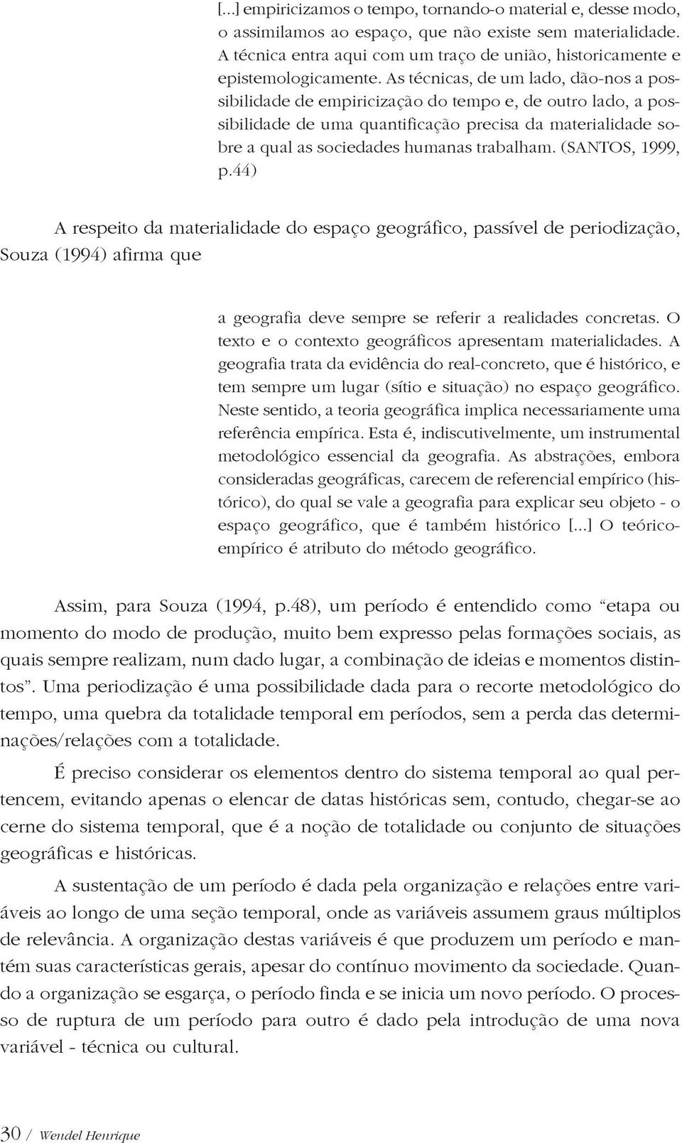 As técnicas, de um lado, dão-nos a possibilidade de empiricização do tempo e, de outro lado, a possibilidade de uma quantificação precisa da materialidade sobre a qual as sociedades humanas trabalham.