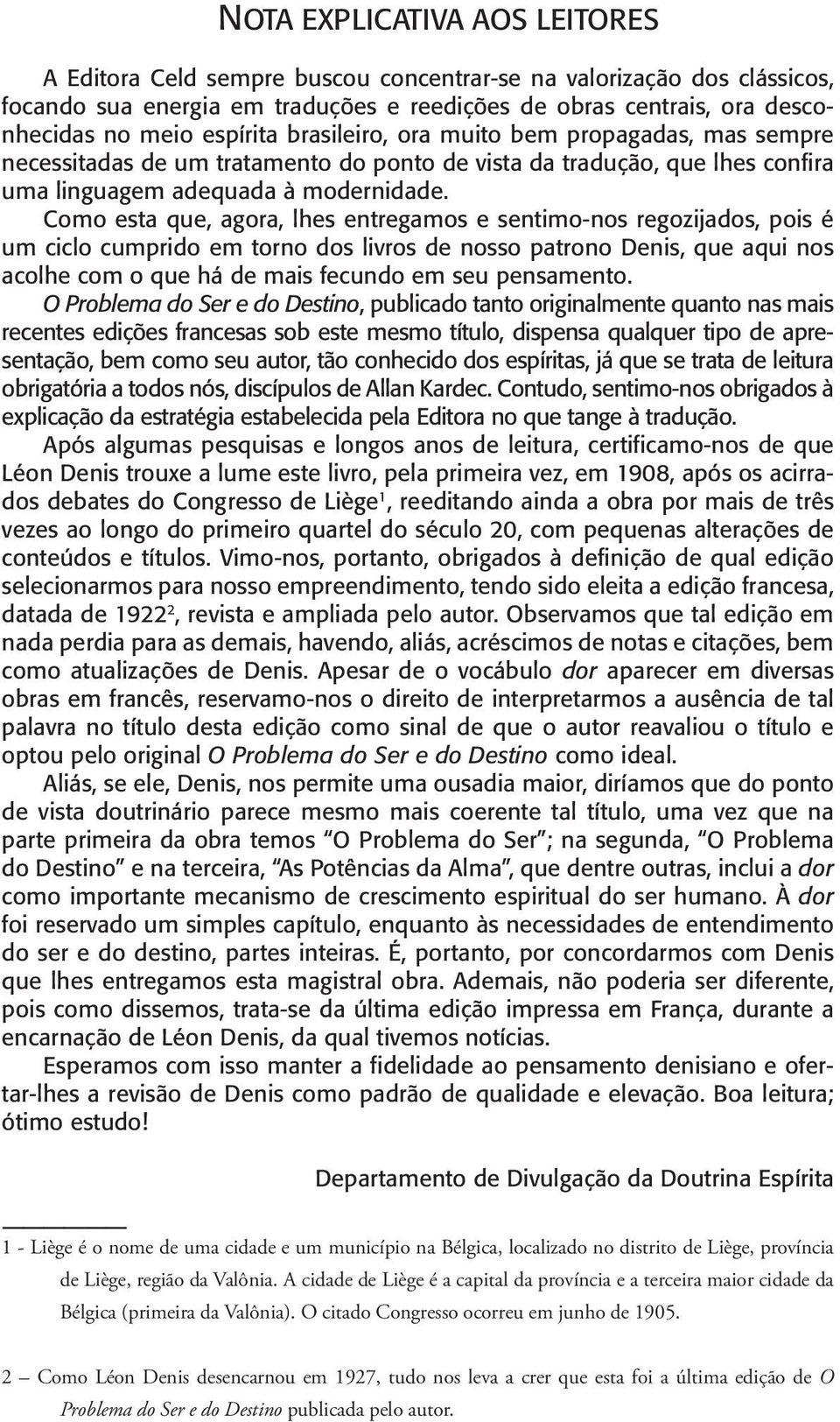 Como esta que, agora, lhes entregamos e sentimo-nos regozijados, pois é um ciclo cumprido em torno dos livros de nosso patrono Denis, que aqui nos acolhe com o que há de mais fecundo em seu