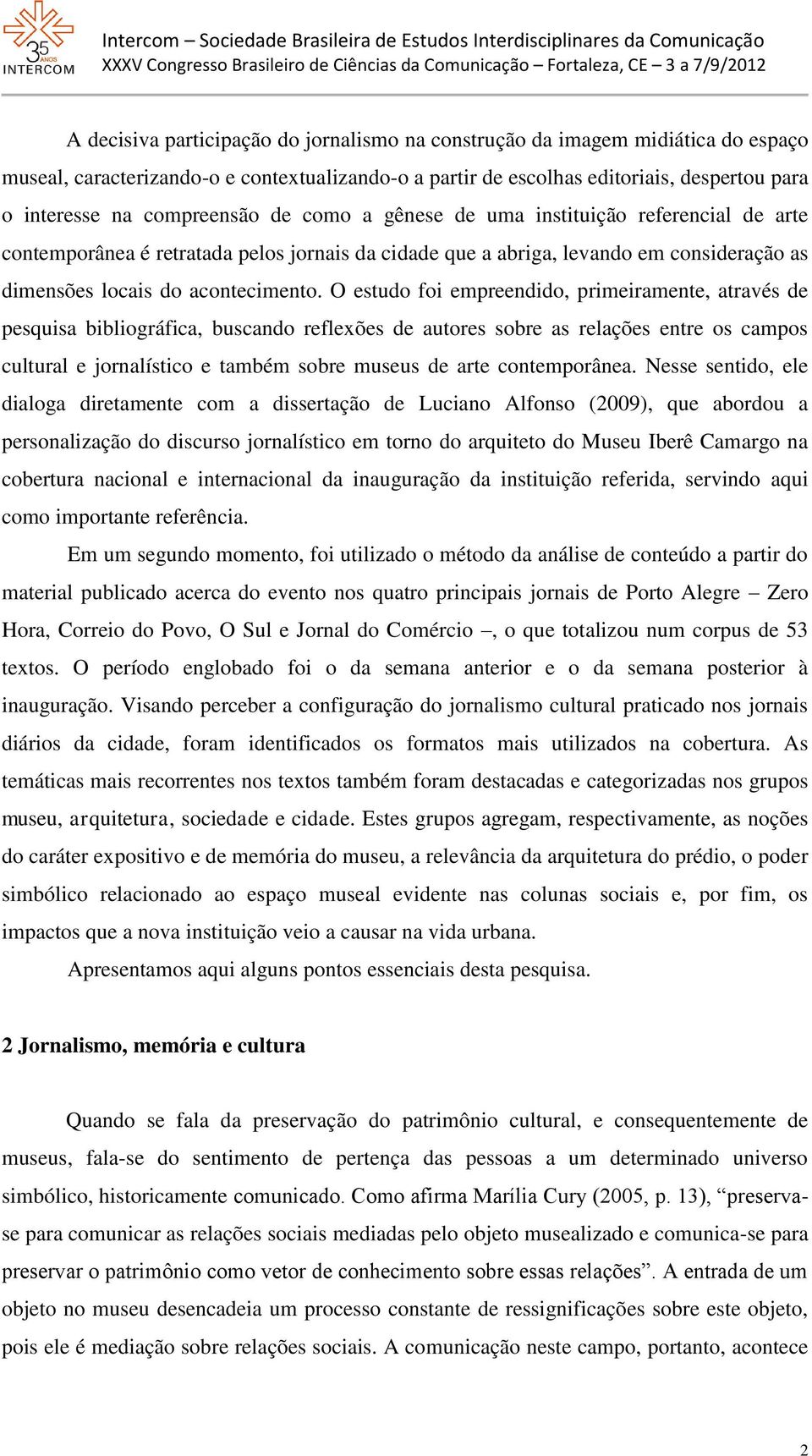 O estudo foi empreendido, primeiramente, através de pesquisa bibliográfica, buscando reflexões de autores sobre as relações entre os campos cultural e jornalístico e também sobre museus de arte