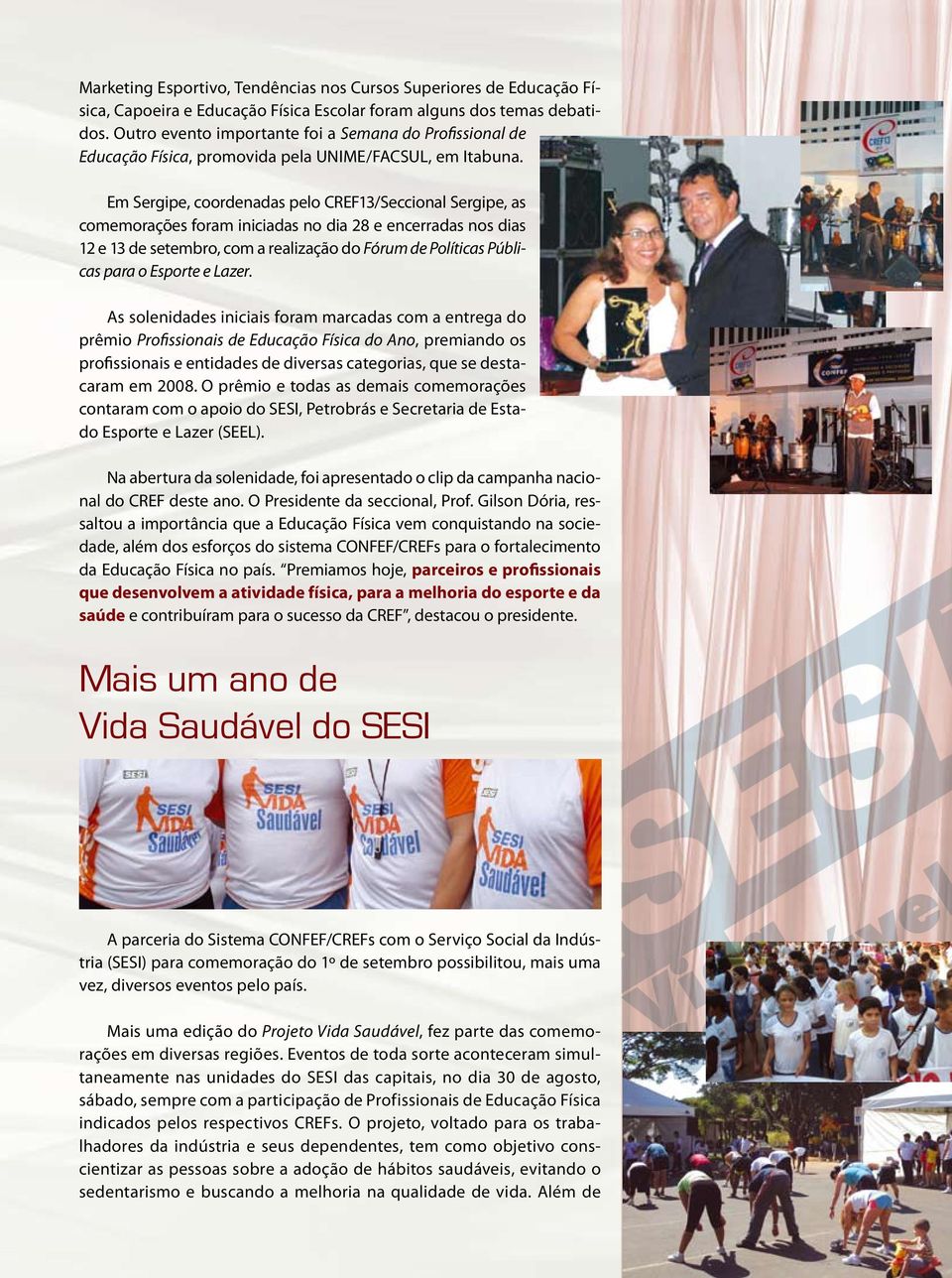 Em Sergipe, coordenadas pelo CREF13/Seccional Sergipe, as comemorações foram iniciadas no dia 28 e encerradas nos dias 12 e 13 de setembro, com a realização do Fórum de Políticas Públicas para o