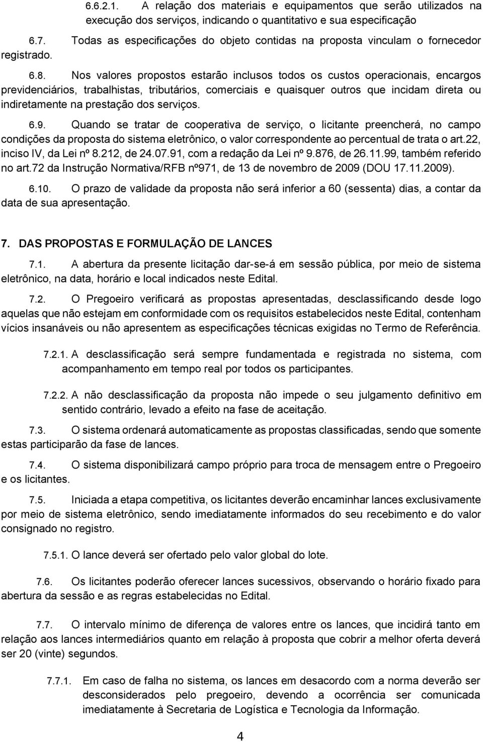 Nos valores propostos estarão inclusos todos os custos operacionais, encargos previdenciários, trabalhistas, tributários, comerciais e quaisquer outros que incidam direta ou indiretamente na