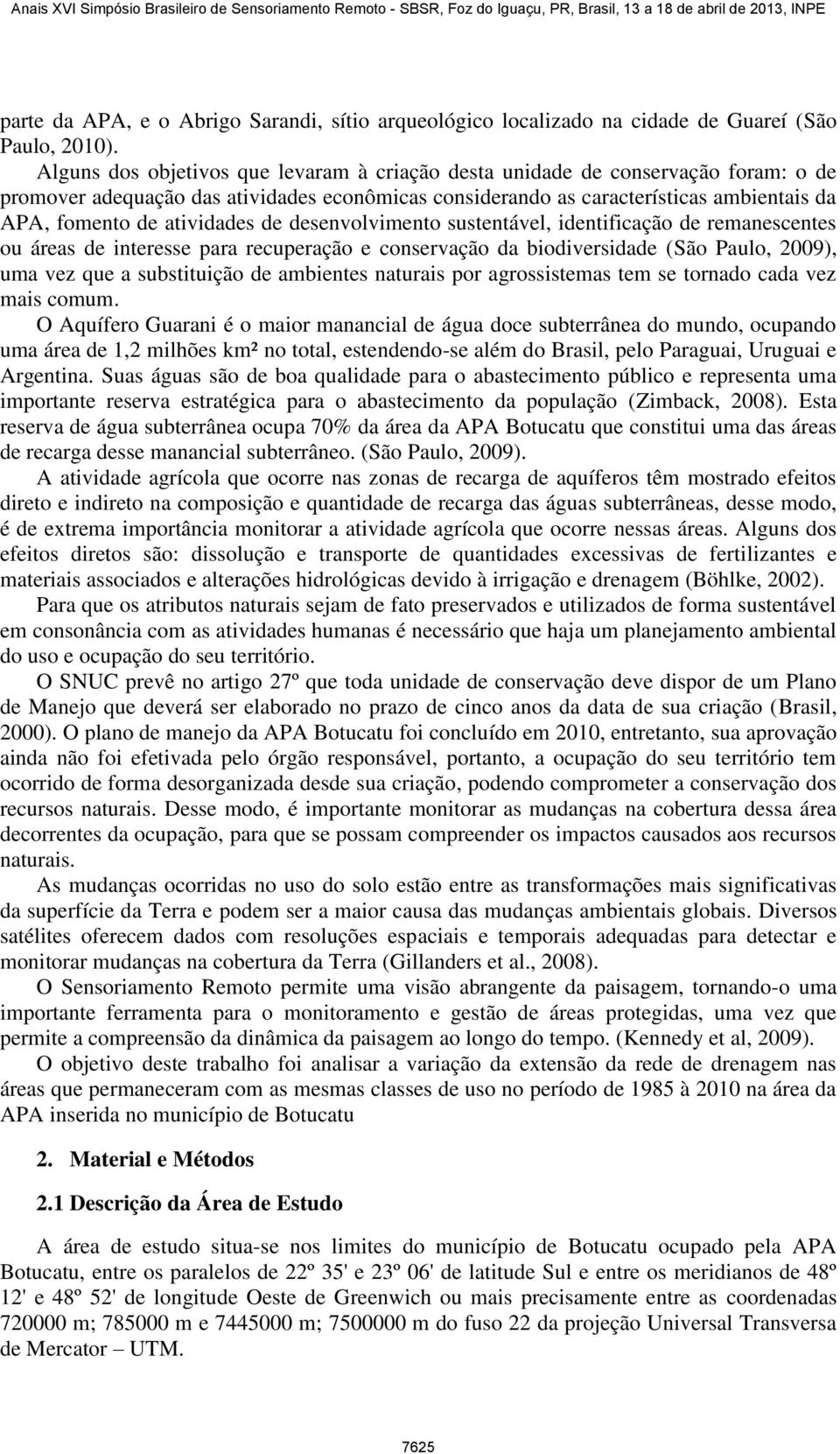 atividades de desenvolvimento sustentável, identificação de remanescentes ou áreas de interesse para recuperação e conservação da biodiversidade (São Paulo, 2009), uma vez que a substituição de