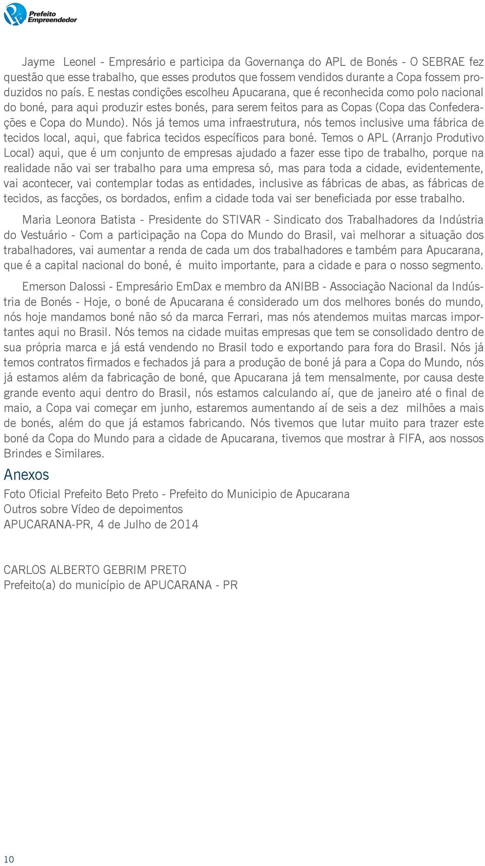 Nós já temos uma infraestrutura, nós temos inclusive uma fábrica de tecidos local, aqui, que fabrica tecidos específicos para boné.