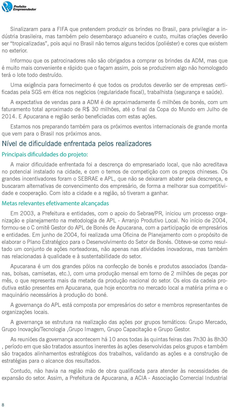 Informou que os patrocinadores não são obrigados a comprar os brindes da ADM, mas que é muito mais conveniente e rápido que o façam assim, pois se produzirem algo não homologado terá o lote todo