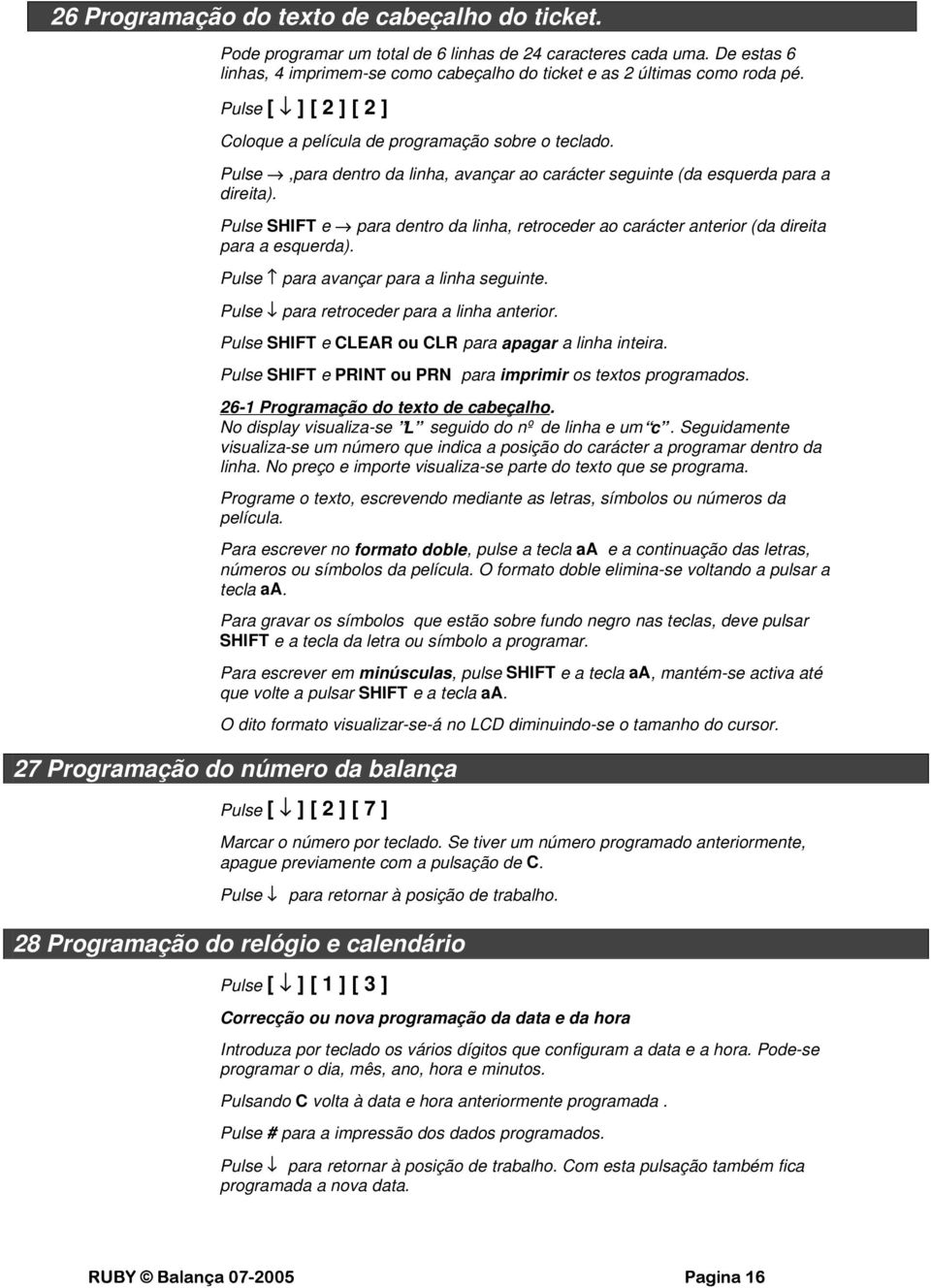 Pulse SHIFT e para dentro da linha, retroceder ao carácter anterior (da direita para a esquerda). Pulse para avançar para a linha seguinte. Pulse para retroceder para a linha anterior.