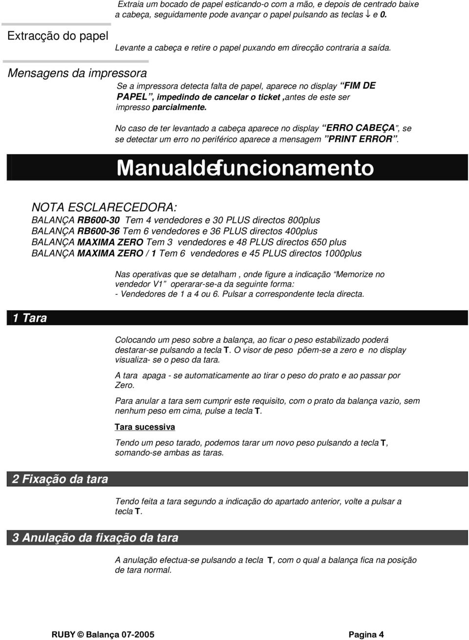 Mensagens da impressora Se a impressora detecta falta de papel, aparece no display FIM DE PAPEL, impedindo de cancelar o ticket,antes de este ser impresso parcialmente.