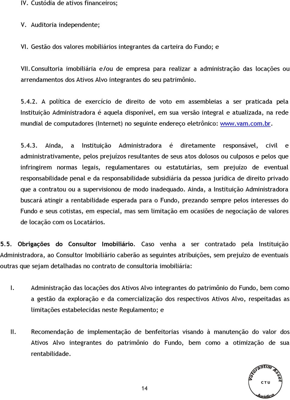 A política de exercício de direito de voto em assembleias a ser praticada pela Instituição Administradora é aquela disponível, em sua versão integral e atualizada, na rede mundial de computadores