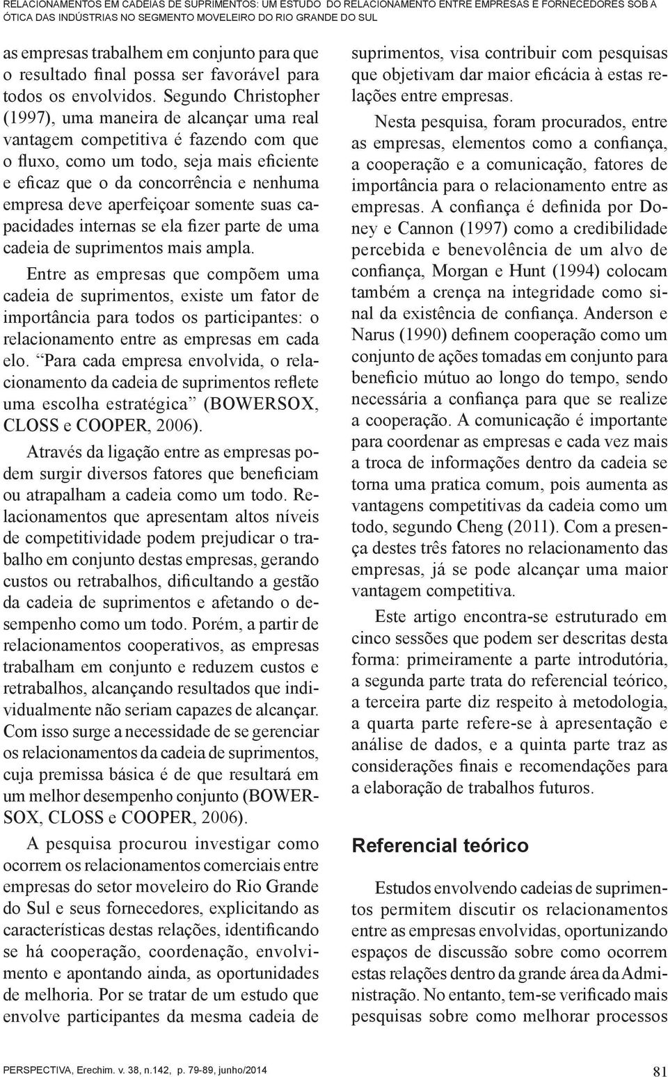 Segundo Christopher (1997), uma maneira de alcançar uma real vantagem competitiva é fazendo com que o fluxo, como um todo, seja mais eficiente e eficaz que o da concorrência e nenhuma empresa deve