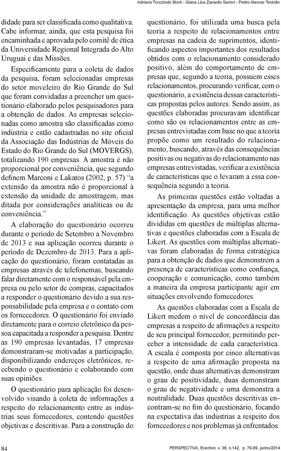 Especificamente para a coleta de dados da pesquisa, foram selecionadas empresas do setor moveleiro do Rio Grande do Sul que foram convidadas a preencher um questionário elaborado pelos pesquisadores