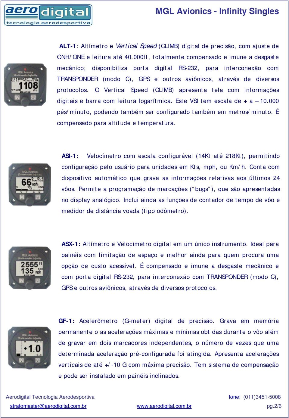 O Vertical Speed (CLIMB) apresenta tela com informações digitais e barra com leitura logarítmica. Este VSI tem escala de + a 10.000 pés/minuto, podendo também ser configurado também em metros/minuto.