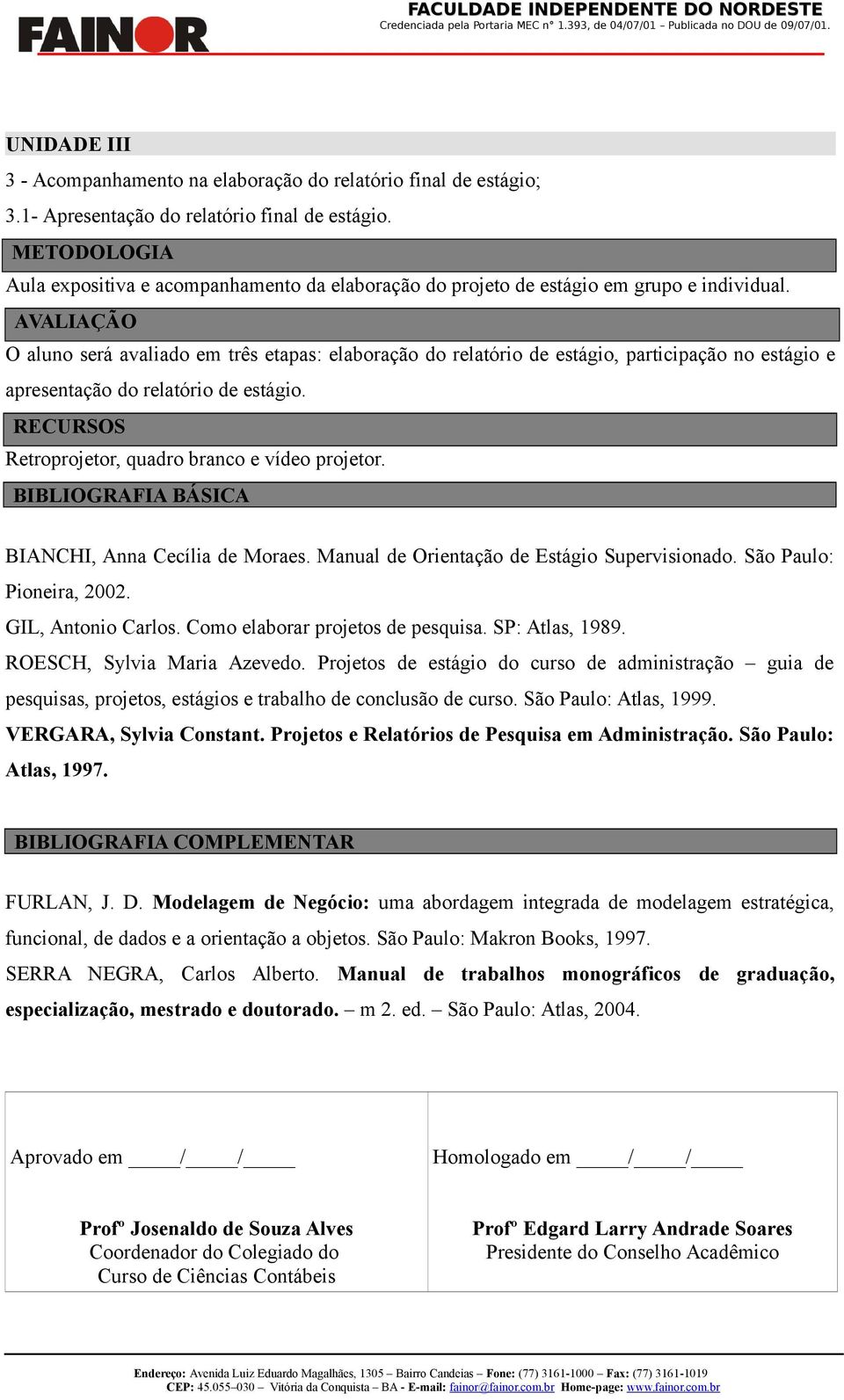 AVALIAÇÃO O aluno será avaliado em três etapas: elaboração do relatório de estágio, participação no estágio e apresentação do relatório de estágio.