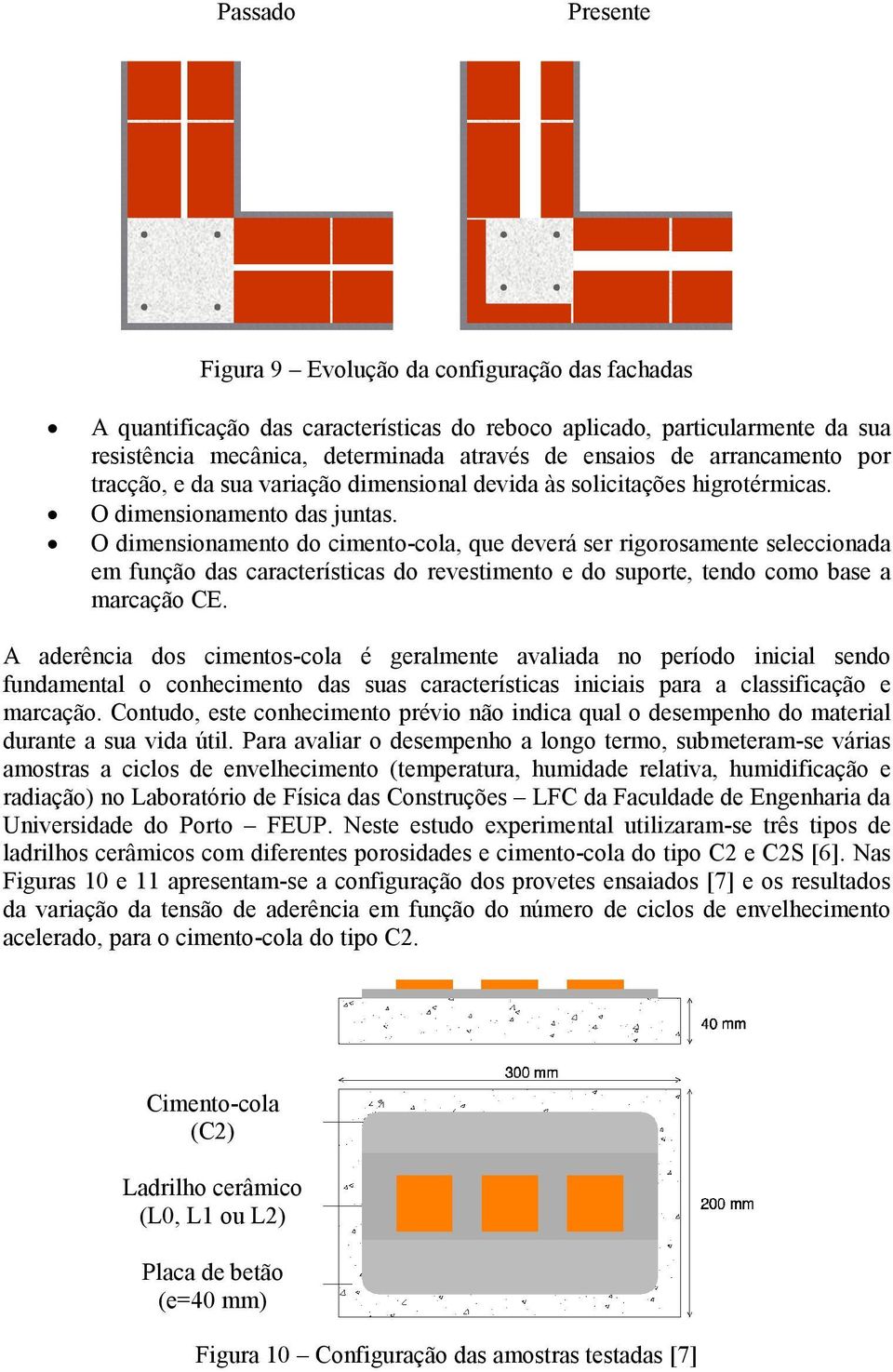 O dimensionamento do cimento-cola, que deverá ser rigorosamente seleccionada em função das características do revestimento e do suporte, tendo como base a marcação CE.