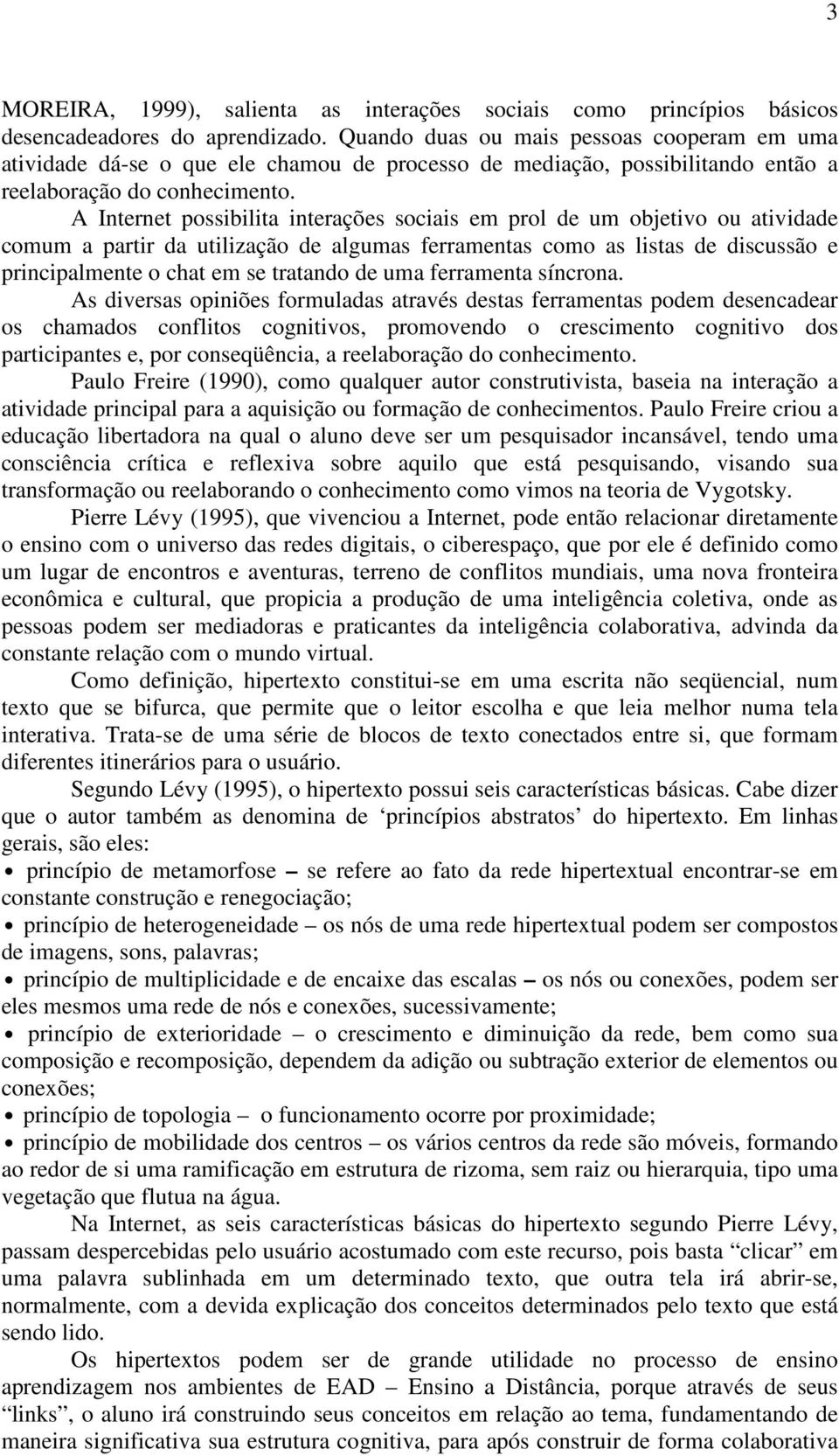 A Internet possibilita interações sociais em prol de um objetivo ou atividade comum a partir da utilização de algumas ferramentas como as listas de discussão e principalmente o chat em se tratando de