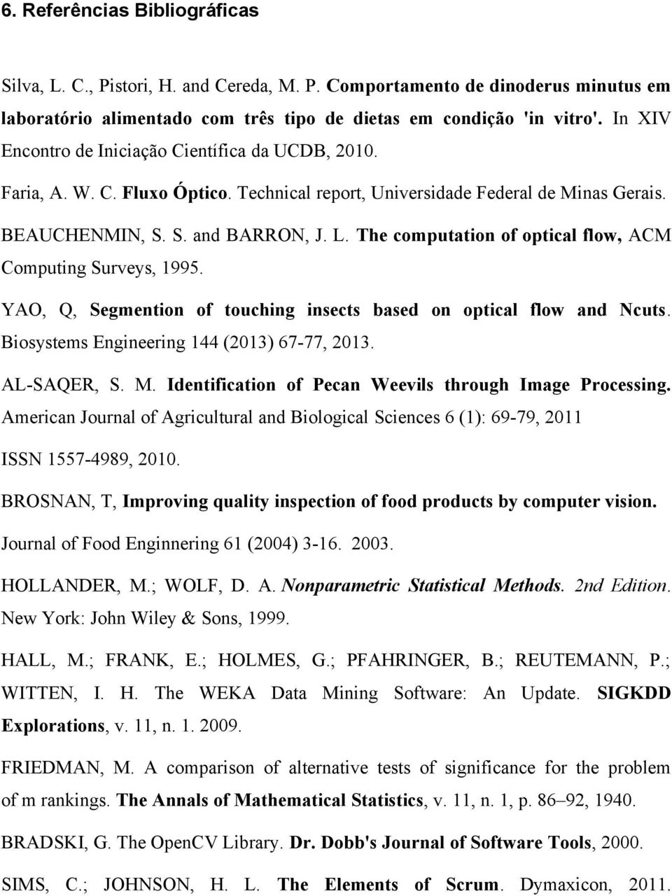 The computation of optical flow, ACM Computing Surveys, 1995. YAO, Q, Segmention of touching insects based on optical flow and Ncuts. Biosystems Engineering 144 (2013) 67-77, 2013. AL-SAQER, S. M.