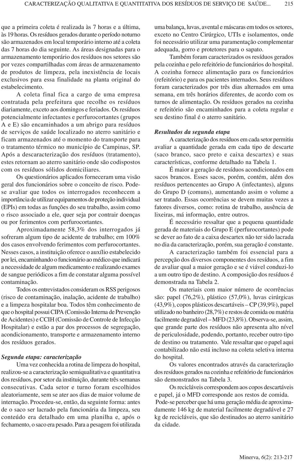 As áreas designadas para o armazenamento temporário dos resíduos nos setores são por vezes compartilhadas com áreas de armazenamento de produtos de limpeza, pela inexistência de locais exclusivos