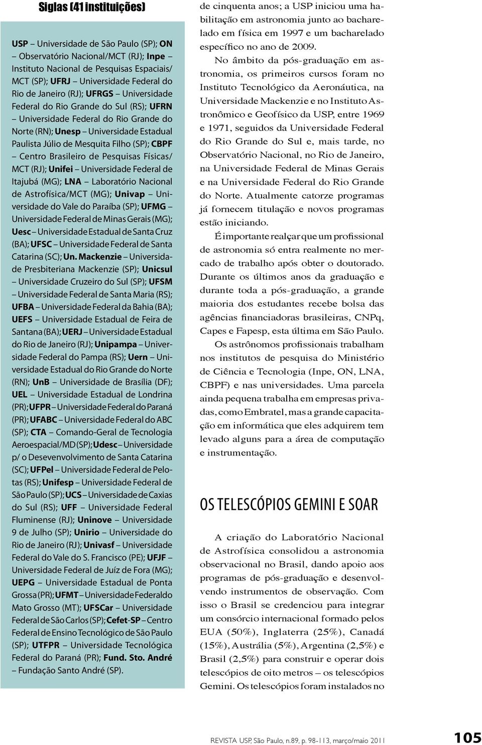 Brasileiro de Pesquisas Físicas/ MCT (RJ); Unifei Universidade Federal de Itajubá (MG); LNA Laboratório Nacional de Astrofísica/MCT (MG); Univap Universidade do Vale do Paraíba (SP); UFMG