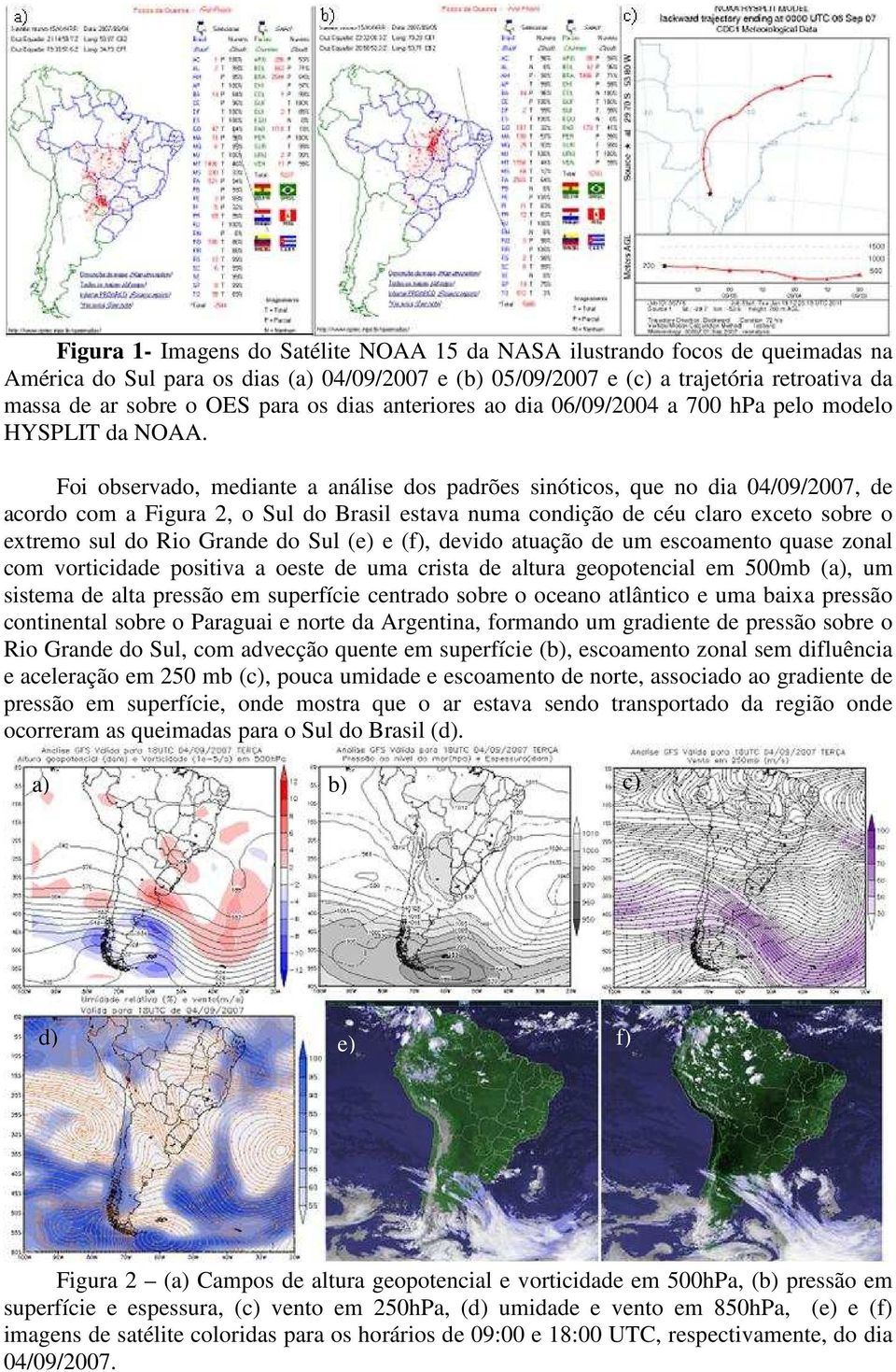 Foi observado, mediante a análise dos padrões sinóticos, que no dia 04/09/2007, de acordo com a Figura 2, o Sul do Brasil estava numa condição de céu claro exceto sobre o extremo sul do Rio Grande do