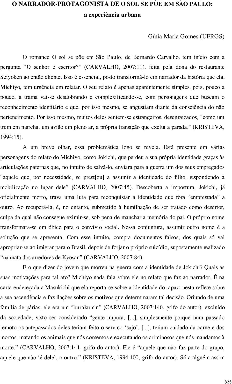 O seu relato é apenas aparentemente simples, pois, pouco a pouco, a trama vai-se desdobrando e complexificando-se, com personagens que buscam o reconhecimento identitário e que, por isso mesmo, se