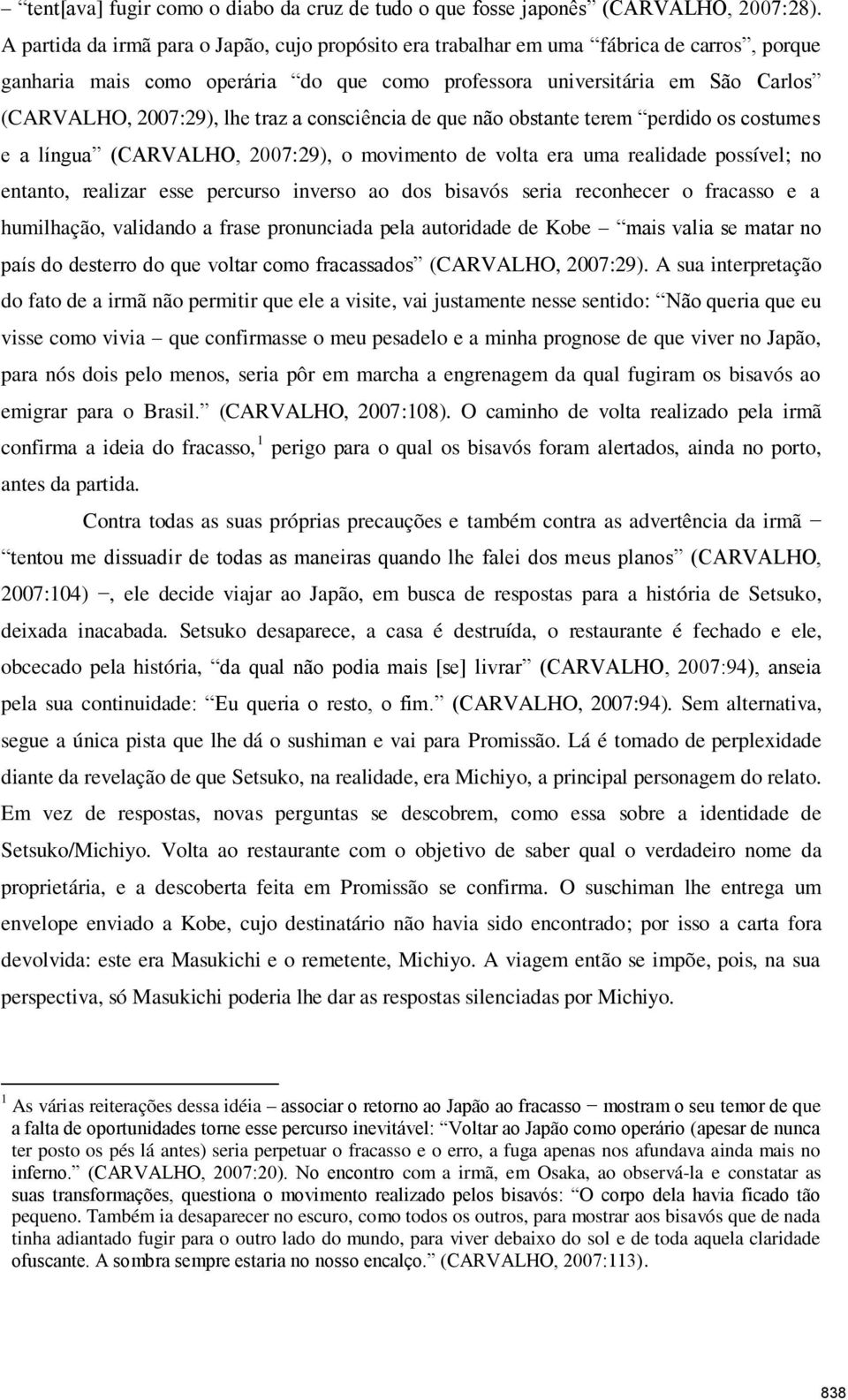 traz a consciência de que não obstante terem perdido os costumes e a língua (CARVALHO, 2007:29), o movimento de volta era uma realidade possível; no entanto, realizar esse percurso inverso ao dos