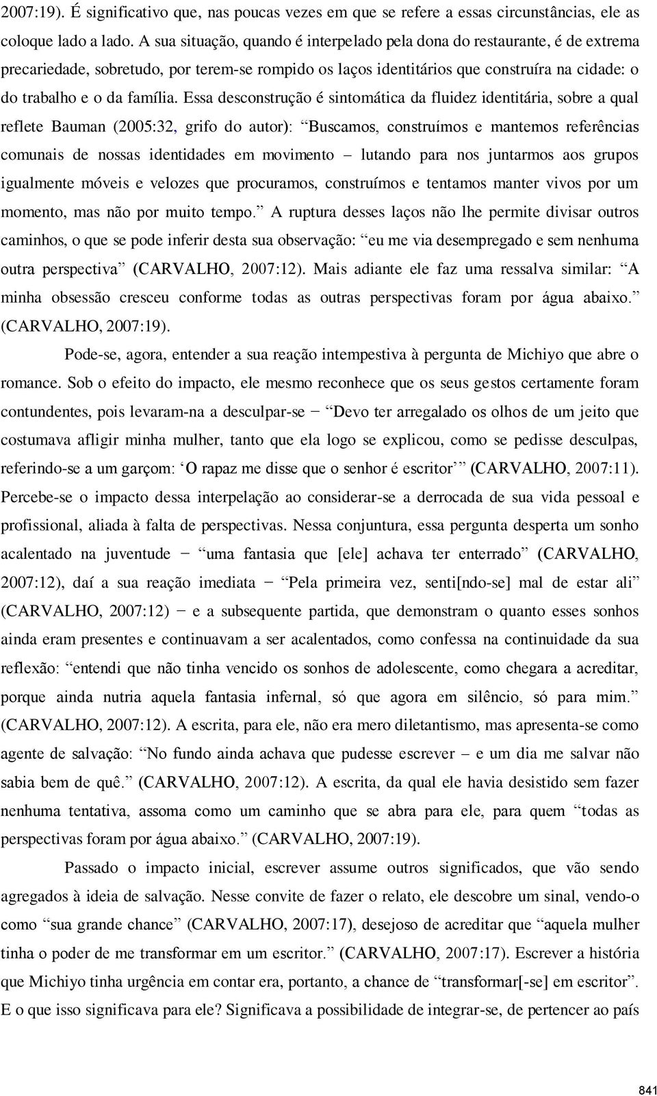 Essa desconstrução é sintomática da fluidez identitária, sobre a qual reflete Bauman (2005:32, grifo do autor): Buscamos, construímos e mantemos referências comunais de nossas identidades em