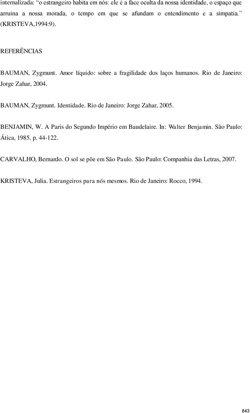 BAUMAN, Zygmunt. Identidade. Rio de Janeiro: Jorge Zahar, 2005. BENJAMIN, W. A Paris do Segundo Império em Baudelaire. In: Walter Benjamin. São Paulo: Ática, 1985.