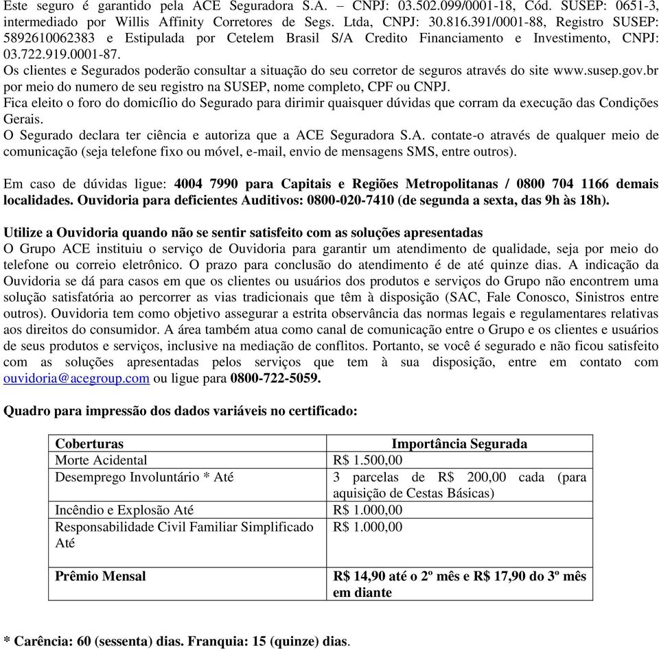 Os clientes e Segurados poderão consultar a situação do seu corretor de seguros através do site www.susep.gov.br por meio do numero de seu registro na SUSEP, nome completo, CPF ou CNPJ.