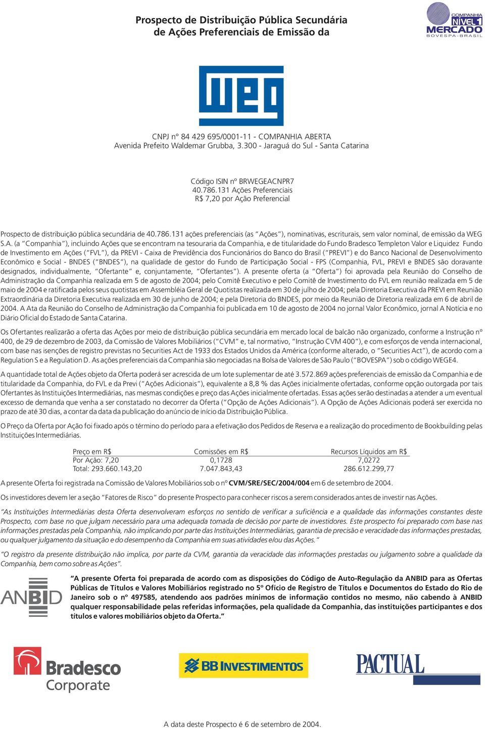 A. (a Companhia ), incluindo Ações que se encontram na tesouraria da Companhia, e de titularidade do Fundo Bradesco Templeton Valor e Liquidez Fundo de Investimento em Ações ( FVL ), da PREVI - Caixa