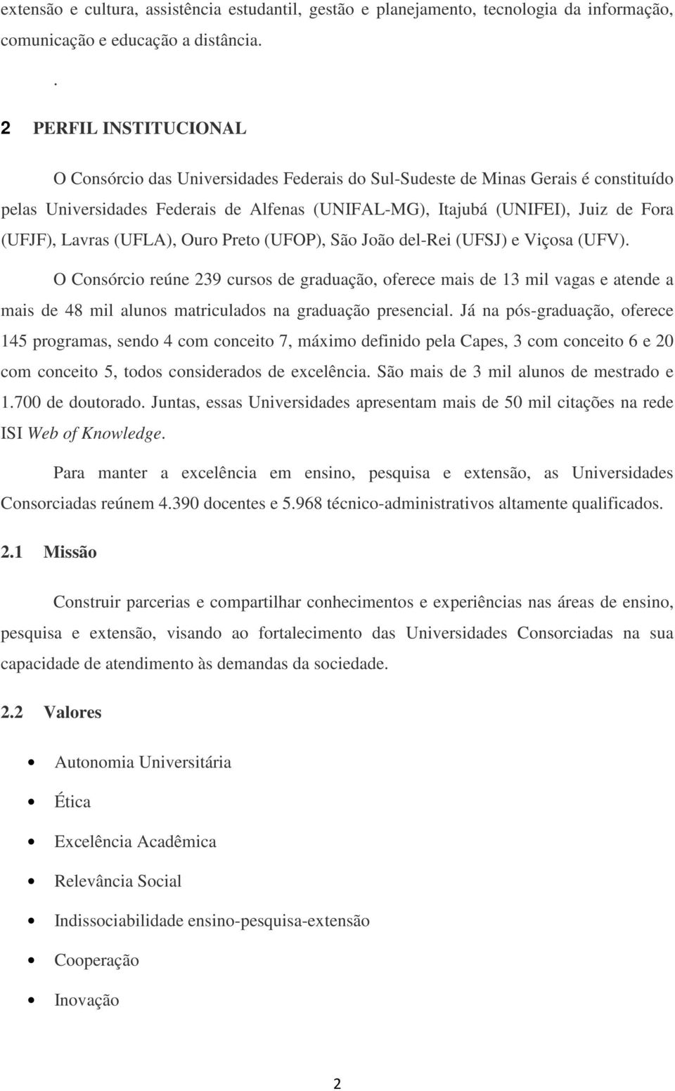 (UFJF), Lavras (UFLA), Ouro Preto (UFOP), São João del-rei (UFSJ) e Viçosa (UFV).