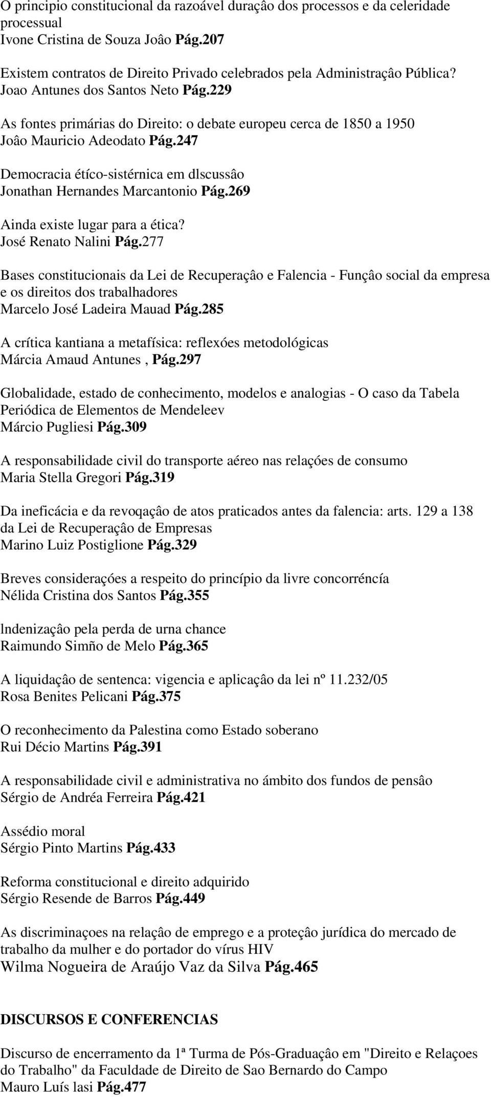 247 Democracia étíco-sistérnica em dlscussâo Jonathan Hernandes Marcantonio Pág.269 Ainda existe lugar para a ética? José Renato Nalini Pág.