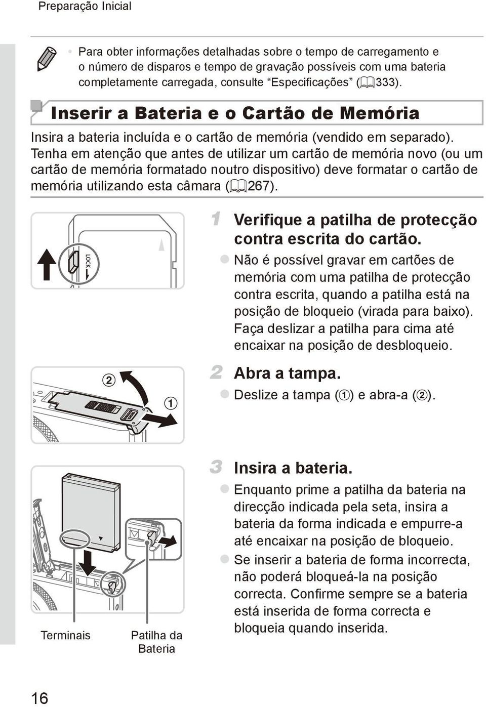 Tenha em atenção que antes de utilizar um cartão de memória novo (ou um cartão de memória formatado noutro dispositivo) deve formatar o cartão de memória utilizando esta câmara (= 267).