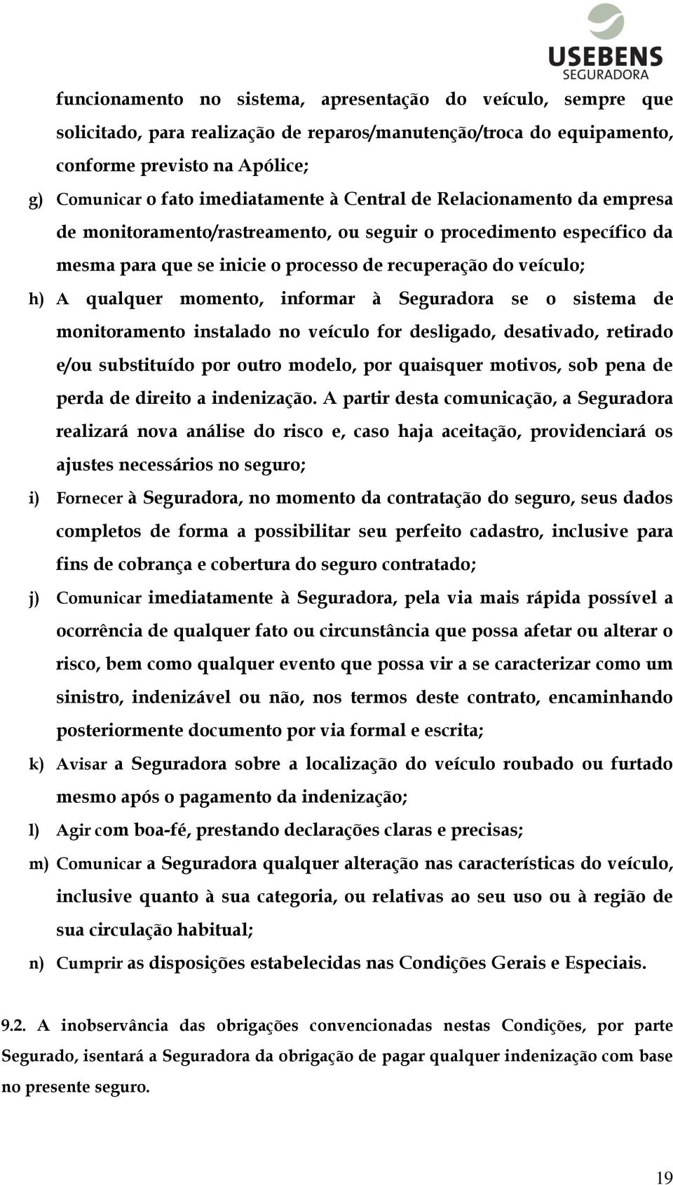 informar à Seguradora se o sistema de monitoramento instalado no veículo for desligado, desativado, retirado e/ou substituído por outro modelo, por quaisquer motivos, sob pena de perda de direito a